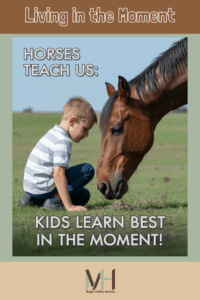 A boy and a horse are looking at something on the ground. Text says Living in the Moment. Horses Teach Us: Kids Learn Best in the Moment
